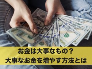 お金は大事なもの？大事なお金を少しでも増やす方法とは