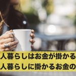 一人暮らしはお金が掛かる?一人暮らしに掛かるお金の額