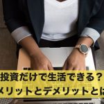 投資だけで生活できる?メリットとデメリットとは