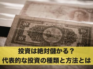 投資は絶対儲かる？代表的な投資の種類と方法とは