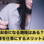 お金になる趣味はある？趣味を仕事にするメリットとは