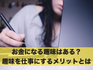 お金になる趣味はある？趣味を仕事にするメリットとは