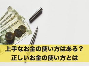 上手なお金の使い方はある？正しいお金の使い方とは