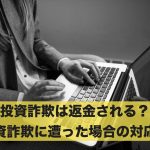 投資詐欺は返金される?投資詐欺に遭った場合の対応とは