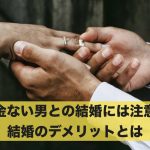 お金ない男との結婚には注意?結婚のデメリットとは