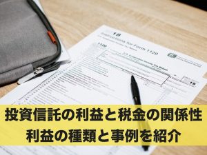 投資信託の利益に税金はかかる？利益の種類と事例を併せてご紹介
