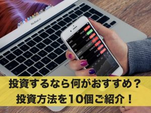 投資するなら何がおすすめ？投資方法を10個ご紹介！