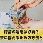 貯蓄の運用は必須？将来に備えるための方法とは
