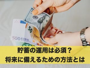 貯蓄の運用は必須？将来に備えるための方法とは