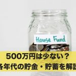 貯金・貯蓄が500万円は少ない？各年代の貯金・貯蓄を解説