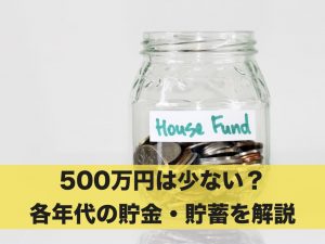 貯金・貯蓄が500万円は少ない？各年代の貯金・貯蓄を解説