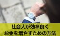 お金を増やしたい！社会人が効率良くお金を増やす方法とは