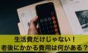 生活費だけじゃない!老後にかかる費用は何があるの?