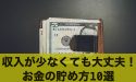 収入が少なくても大丈夫!今すぐ始められるお金の貯め方10選