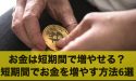 お金を短期間で増やすことは可能？短期間でお金を増やす方法6選