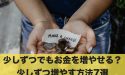 少しずつでもお金を増やすことは可能？少しずつ増やす方法7選