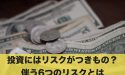 投資でリスクを伴うのは当たり前？伴う6つのリスクとは