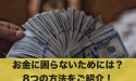 お金に困らないようにするにはどうすればいい?8つの方法を紹介