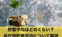 貯蓄平均はどのくらい？年代別貯蓄平均について解説