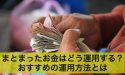 まとまったお金はどう運用する?おすすめの運用方法とは
