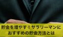 貯金額を増やそう！サラリーマンにおすすめの貯金の方法とは