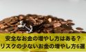 安全なお金の増やし方はある?リスクの少ないお金の増やし方6選
